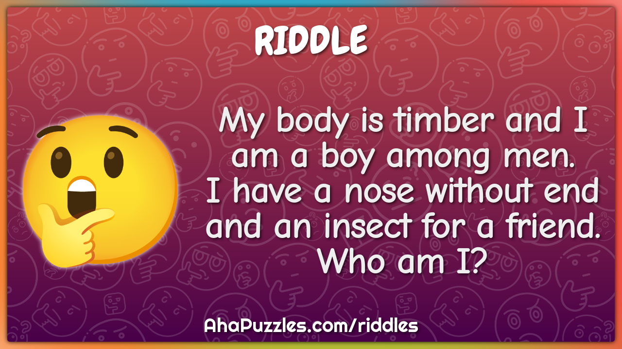 My body is timber and I am a boy among men. I have a nose without end...