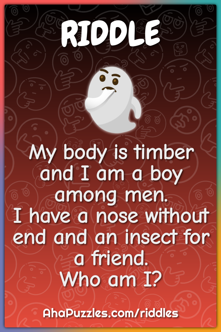 My body is timber and I am a boy among men. I have a nose without end...
