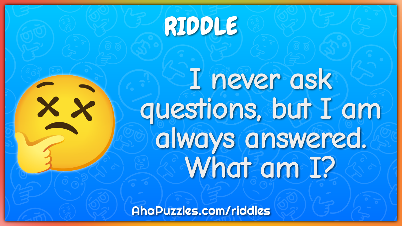 I never ask questions, but I am always answered. What am I? - Riddle &  Answer - Aha! Puzzles