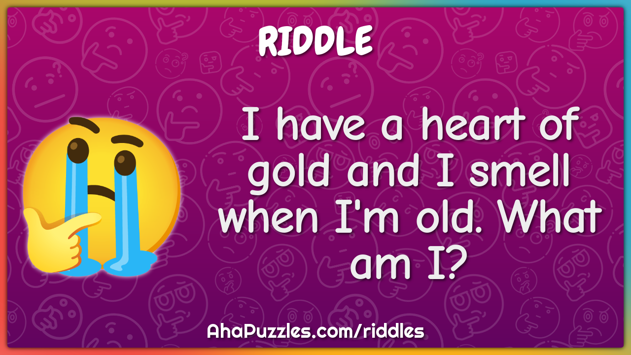I have a heart of gold and I smell when I'm old. What am I?