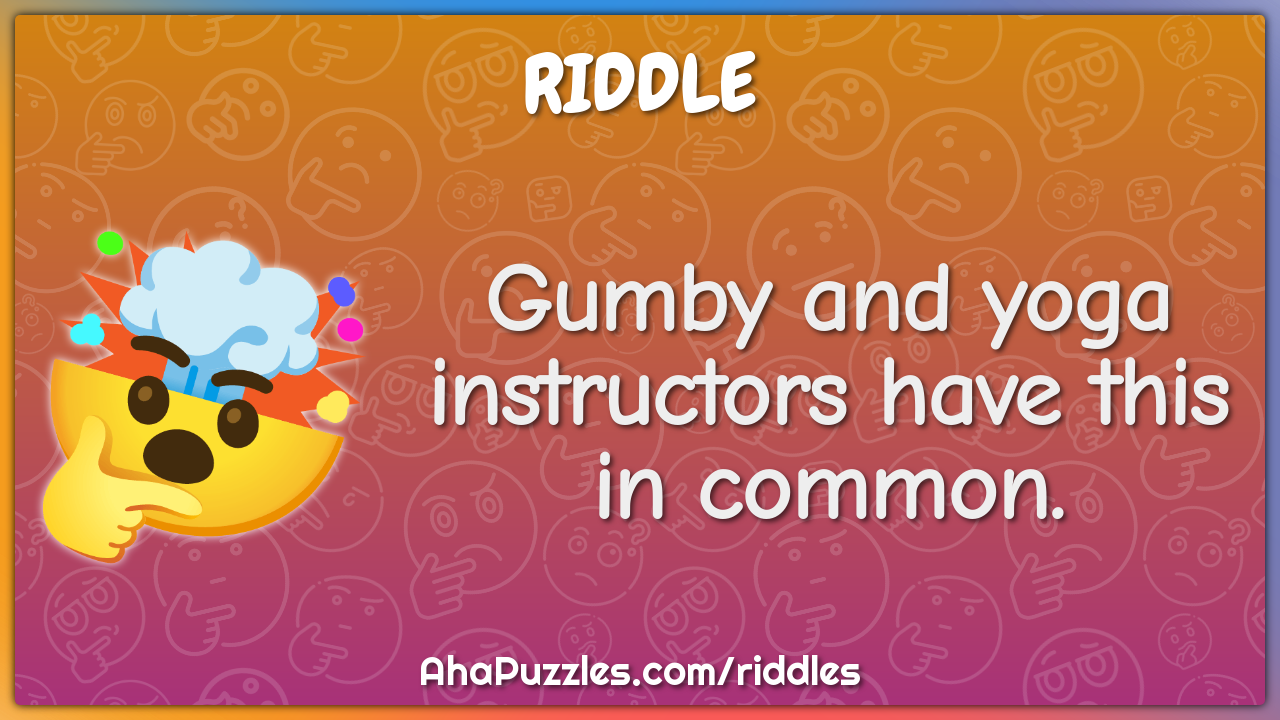 Gumby and yoga instructors have this in common.