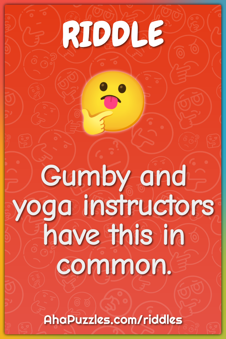 Gumby and yoga instructors have this in common.