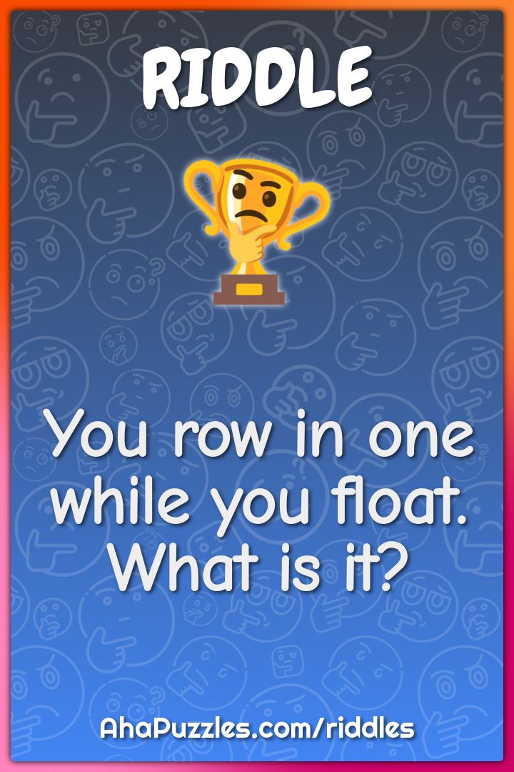 You row in one while you float. What is it?