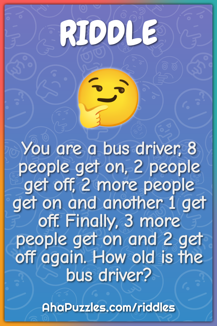 You are a bus driver, 8 people get on, 2 people get off, 2 more people...