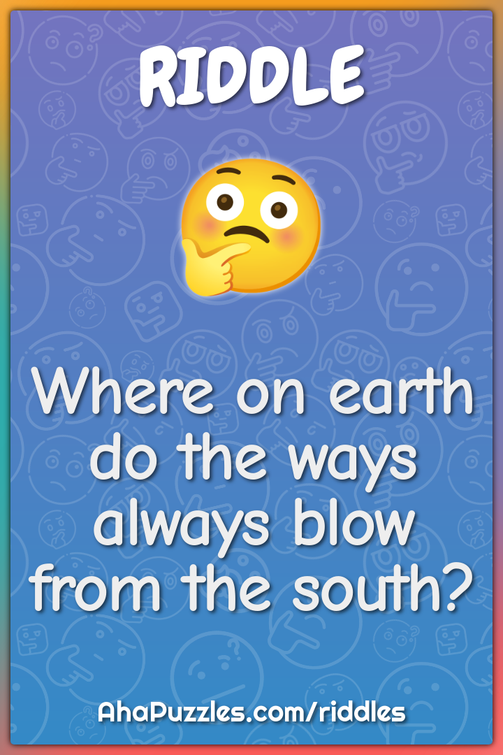 Where on earth do the ways always blow from the south?