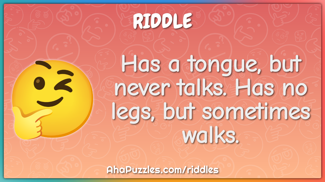 Has a tongue, but never talks. Has no legs, but sometimes walks.