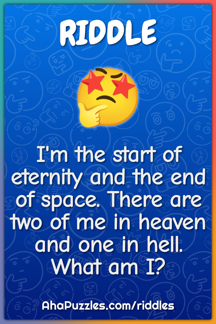 I'm the start of eternity and the end of space. There are two of me in...