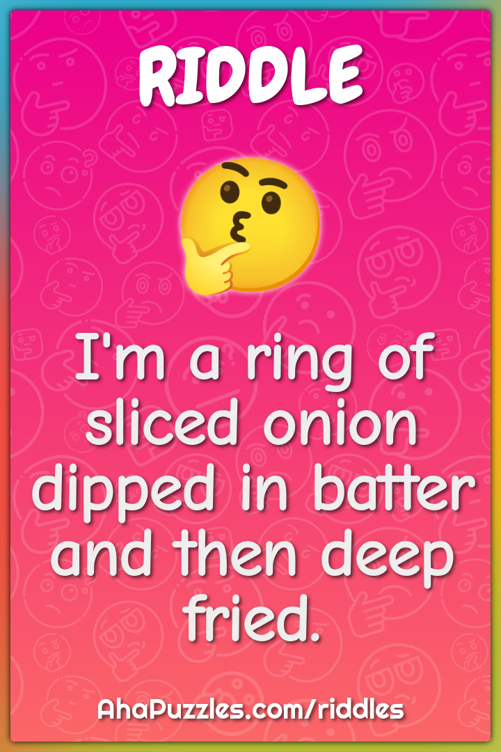 I'm a ring of sliced onion dipped in batter and then deep fried.