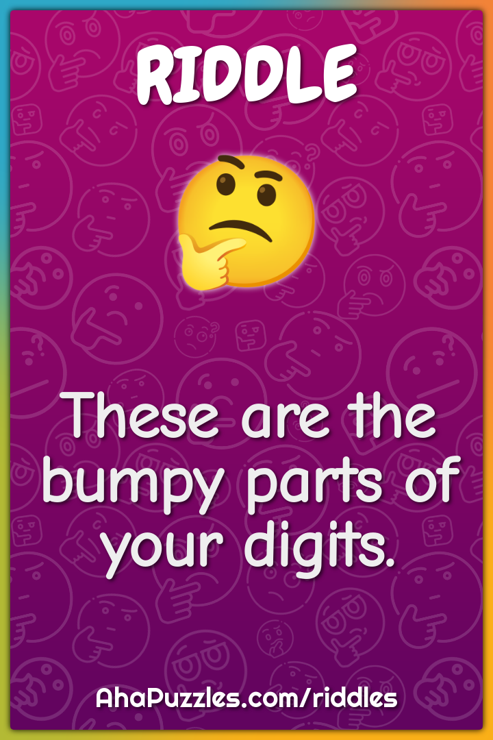 These are the bumpy parts of your digits.