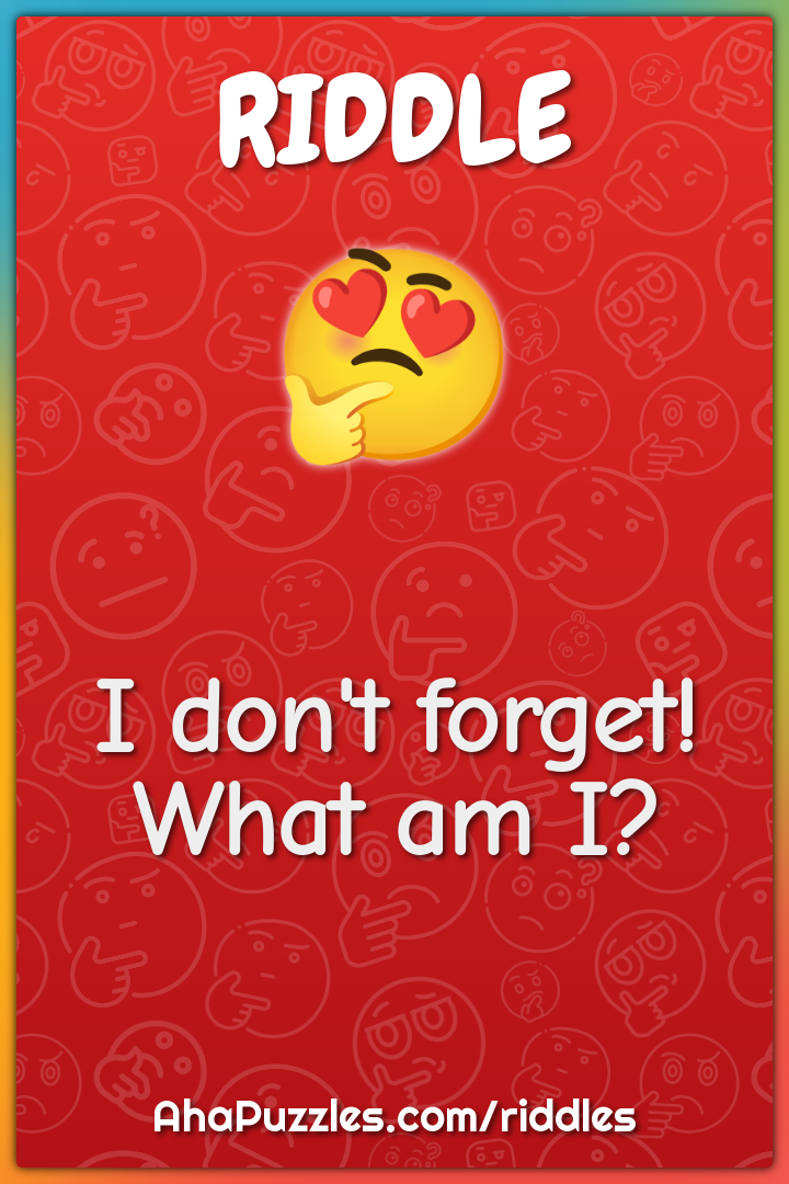I don't forget! What am I?