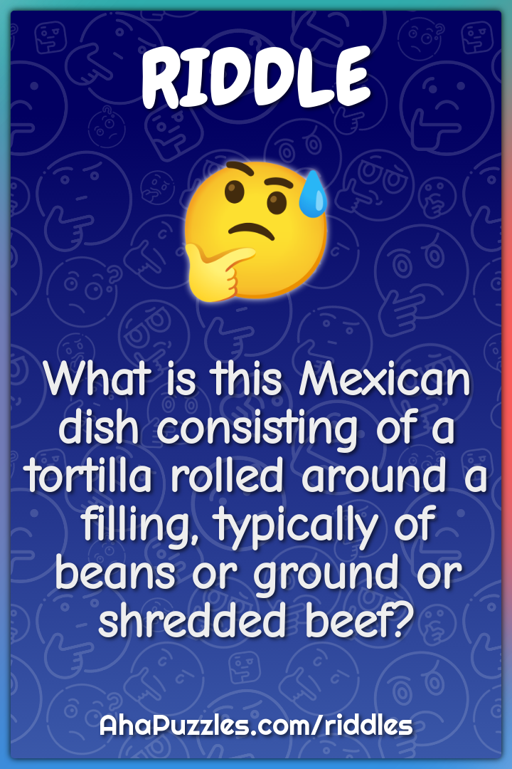 What is this Mexican dish consisting of a tortilla rolled around a...