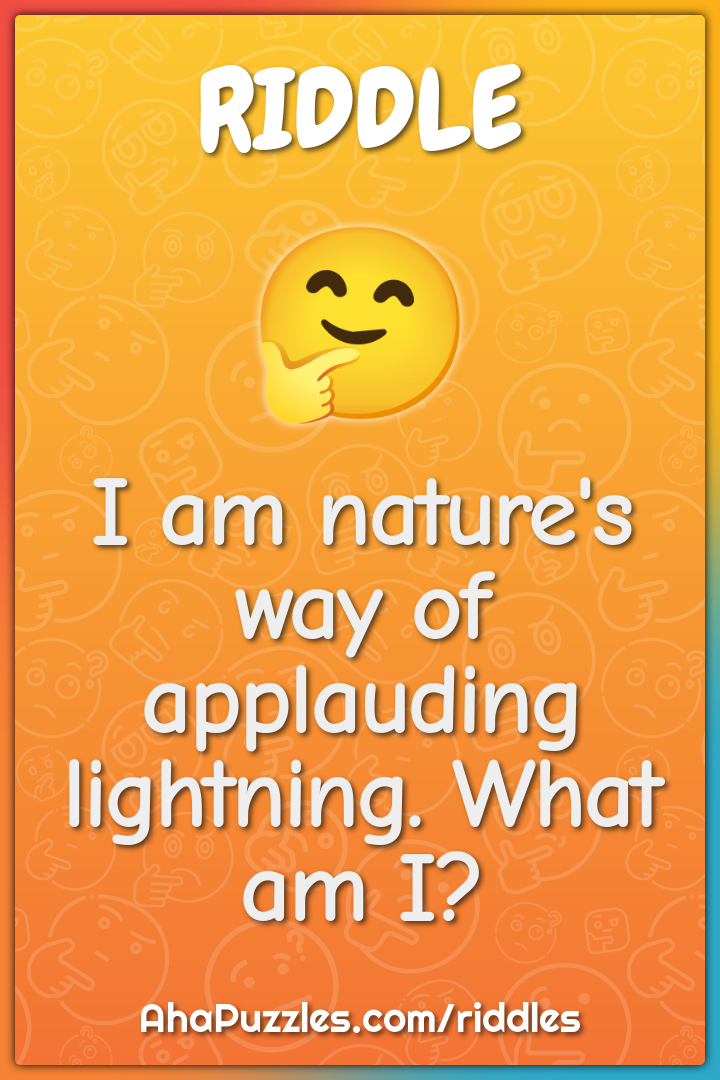 I am nature's way of applauding lightning. What am I?
