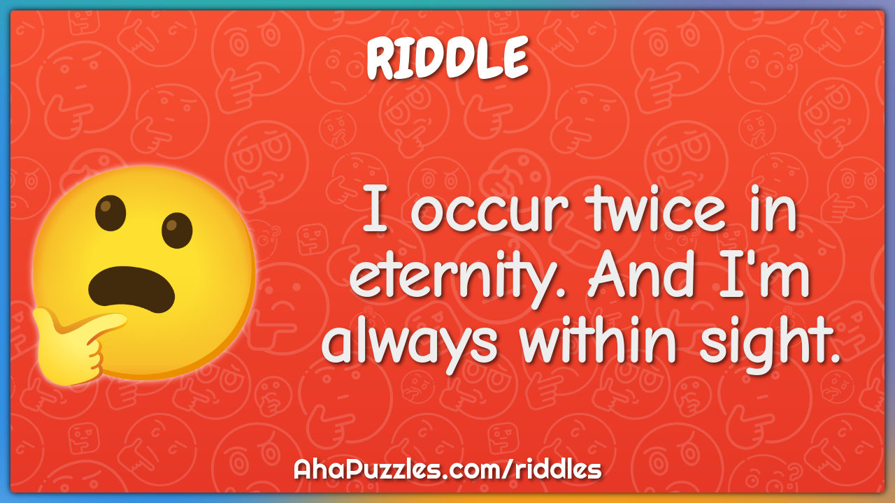 I occur twice in eternity. And I'm always within sight.