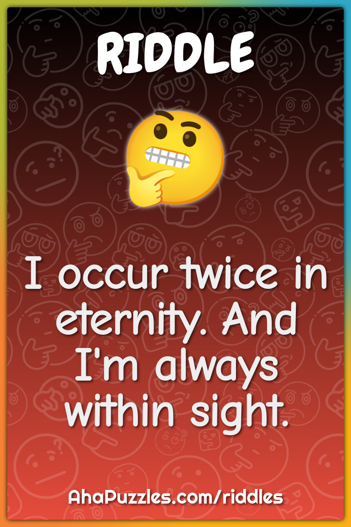 I occur twice in eternity. And I'm always within sight.