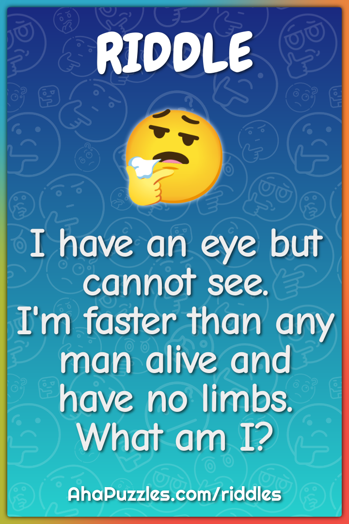 I have an eye but cannot see. I'm faster than any man alive and have...