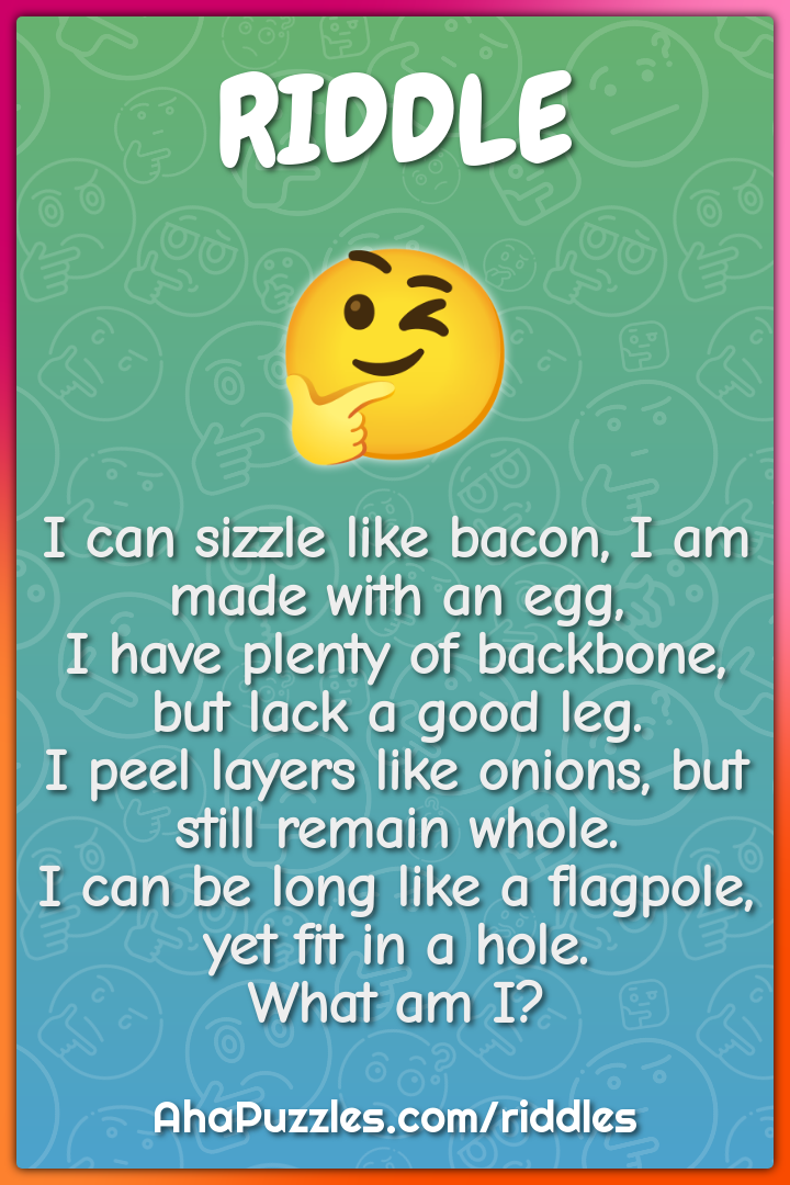 I can sizzle like bacon, I am made with an egg, I have plenty of...