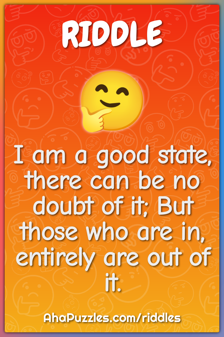 I am a good state, there can be no doubt of it; But those who are in,...