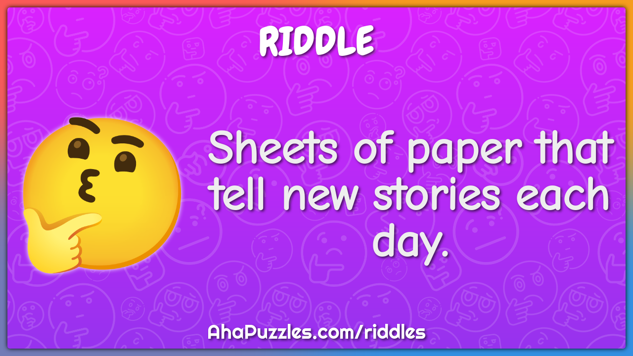 Sheets of paper that tell new stories each day.