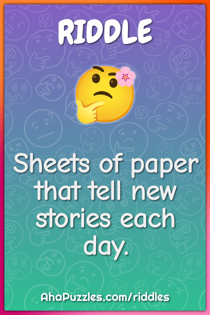 Sheets of paper that tell new stories each day.