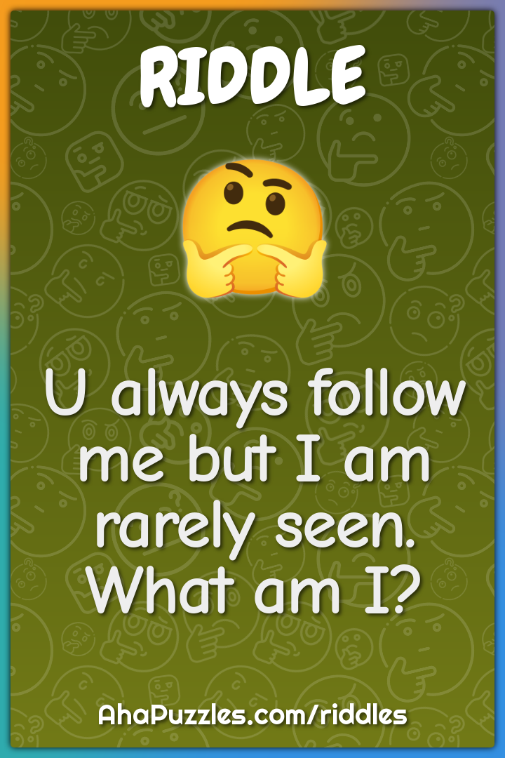U always follow me but I am rarely seen. What am I?