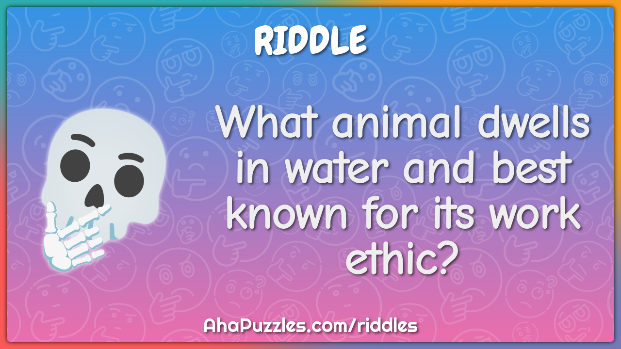 What animal dwells in water and best known for its work ethic?