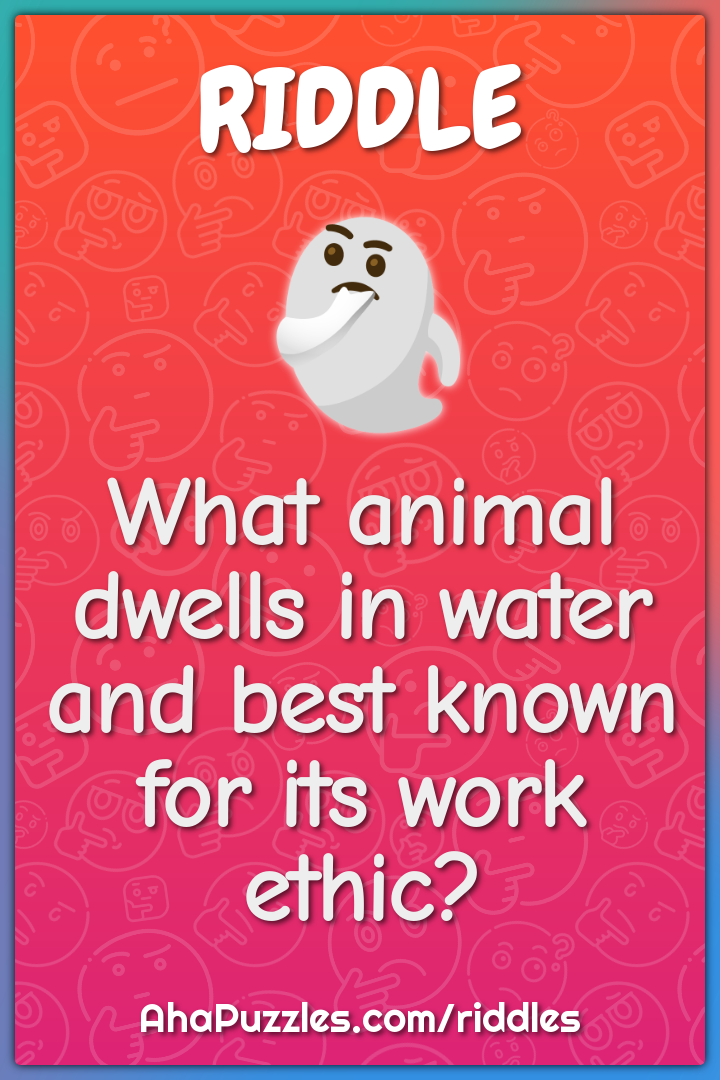 What animal dwells in water and best known for its work ethic?