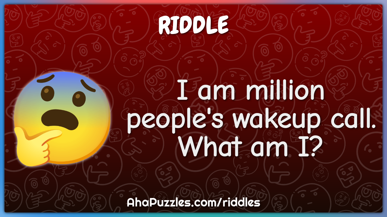 I am million people's wakeup call. What am I?