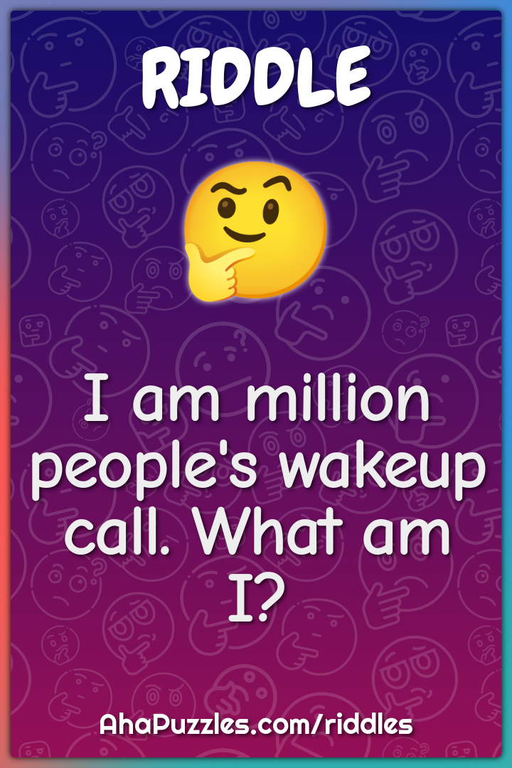 I am million people's wakeup call. What am I?