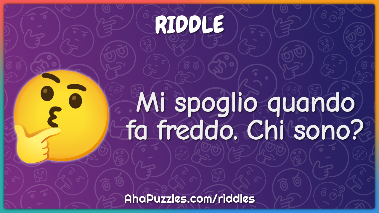Mi spoglio quando fa freddo. Chi sono?
