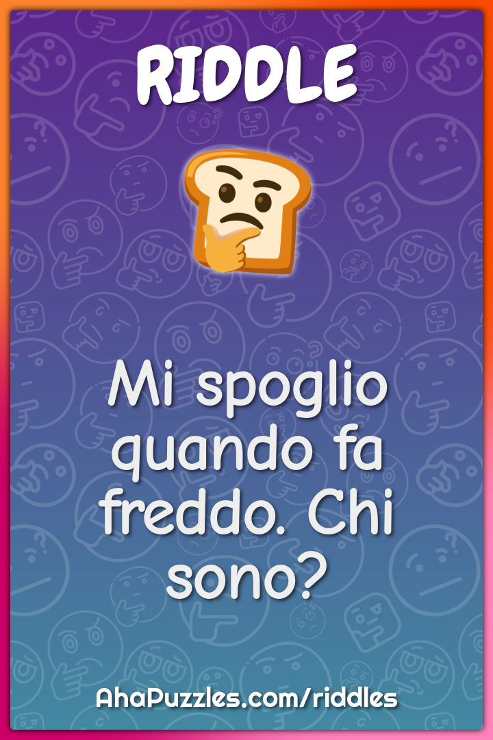 Mi spoglio quando fa freddo. Chi sono?