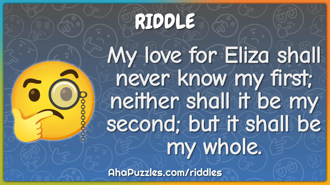 My love for Eliza shall never know my first; neither shall it be my...