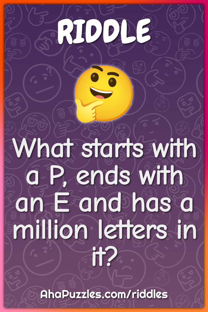 What starts with a P, ends with an E and has a million letters in it?
