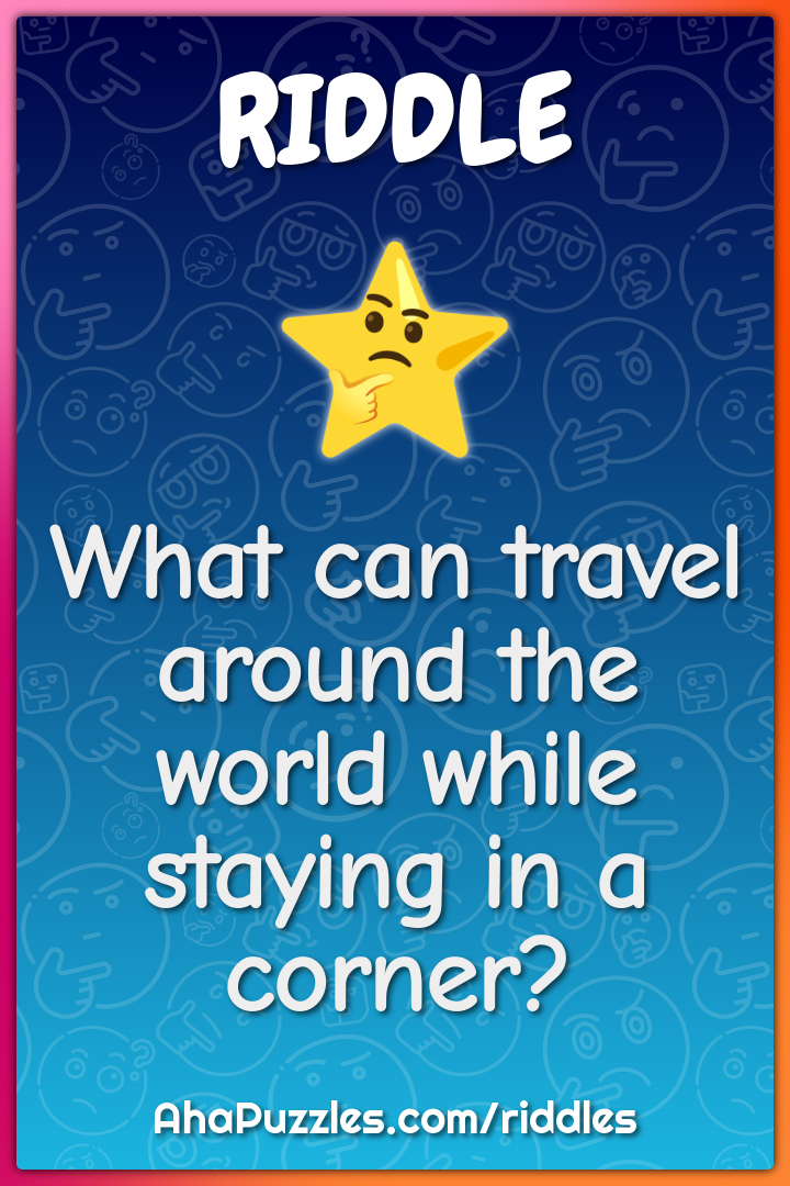 What can travel around the world while staying in a corner?