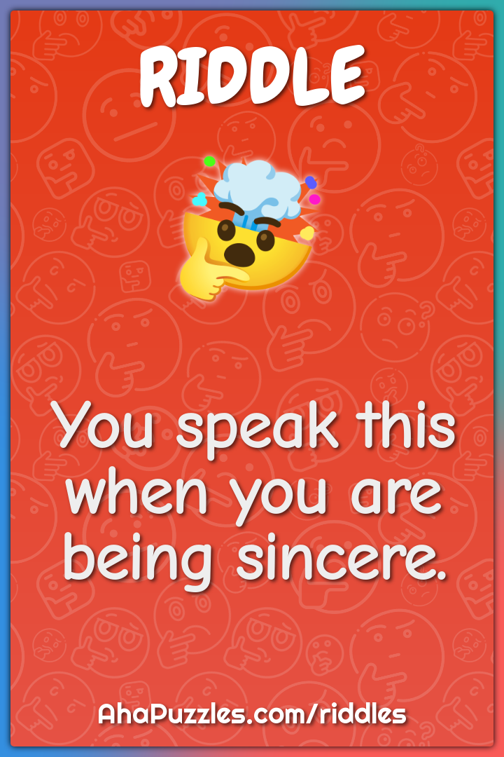 You speak this when you are being sincere.