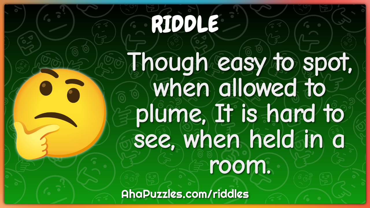 Though easy to spot, when allowed to plume, It is hard to see, when...