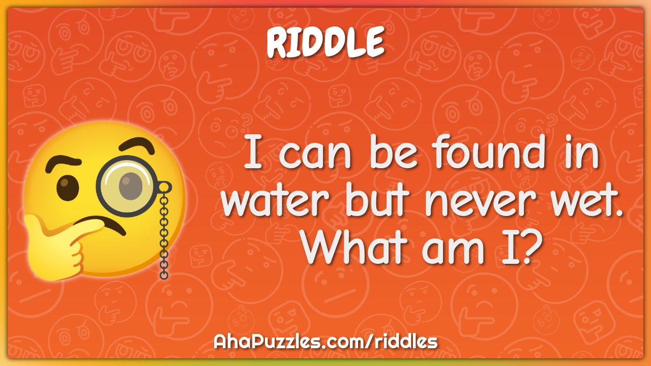 I can be found in water but never wet. What am I?