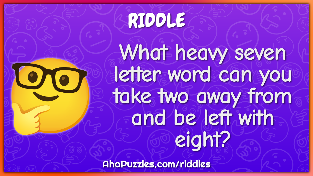 What heavy seven letter word can you take two away from and be left...