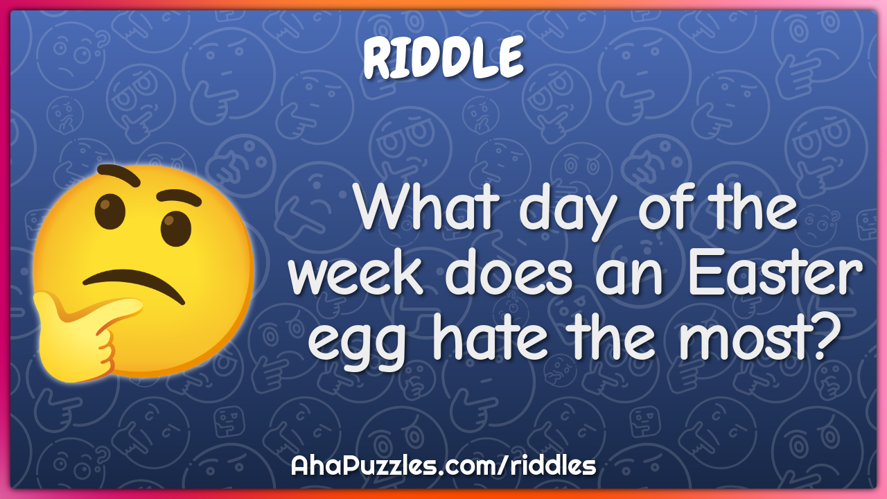 What day of the week does an Easter egg hate the most?