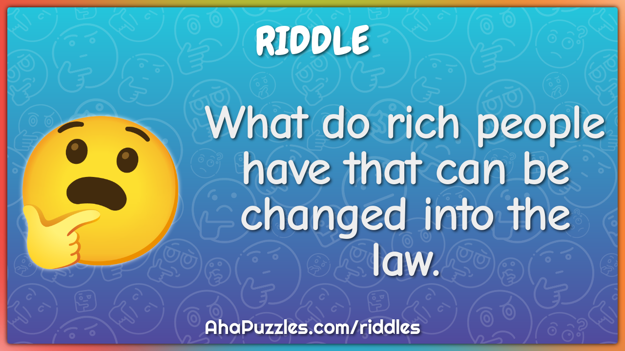 What do rich people have that can be changed into the law.