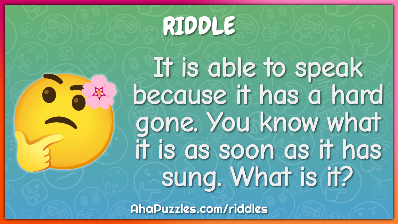 It is able to speak because it has a hard gone. You know what it is as...