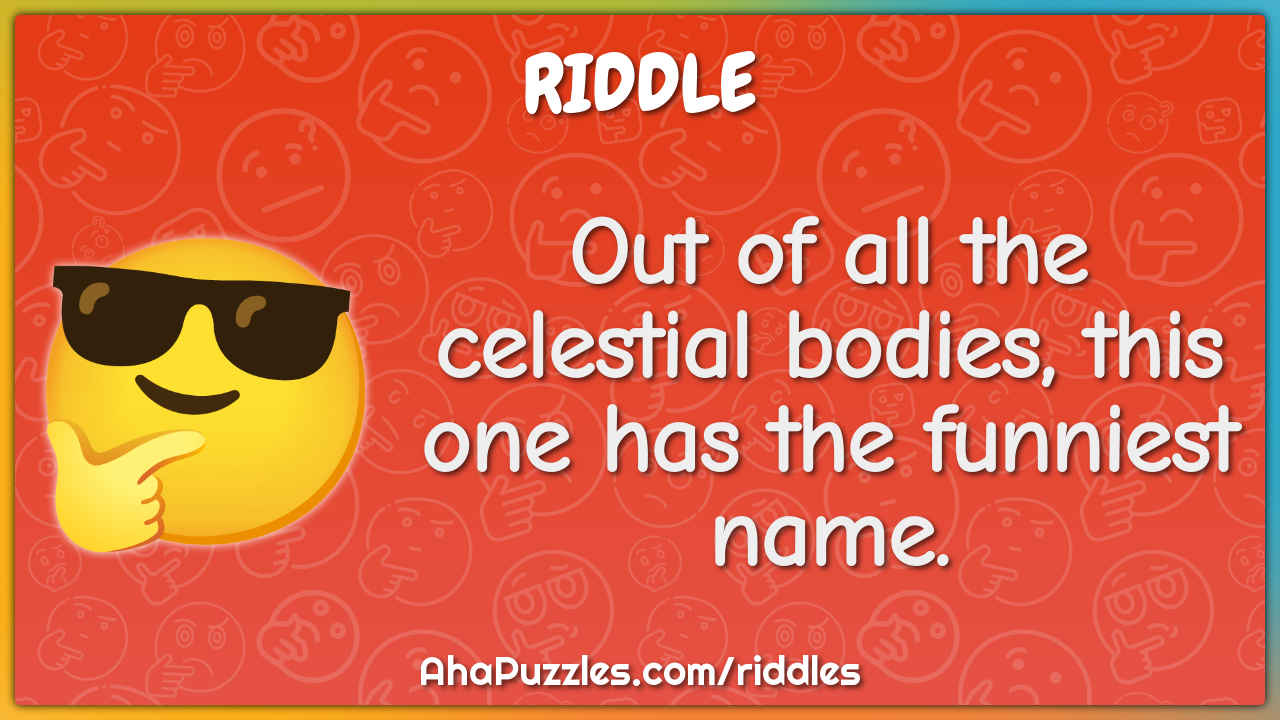 Out of all the celestial bodies, this one has the funniest name.