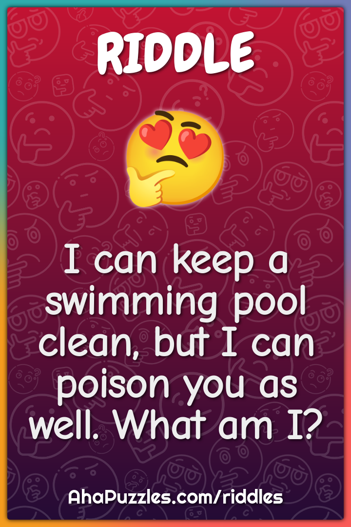 I can keep a swimming pool clean, but I can poison you as well. What...