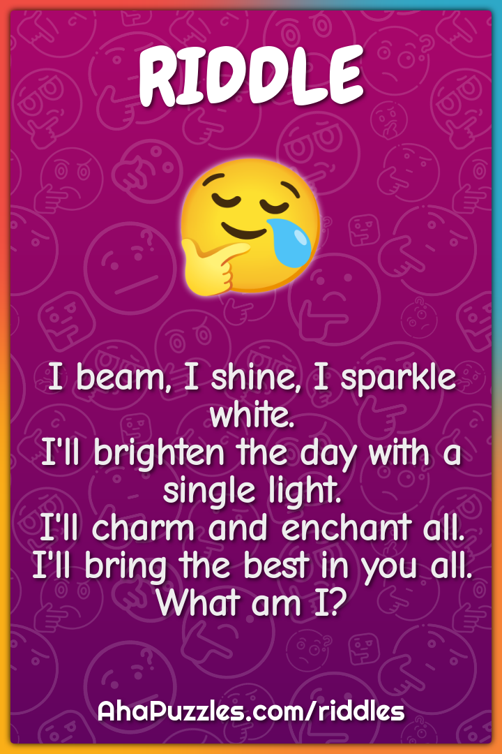 I beam, I shine, I sparkle white. I'll brighten the day with a single...