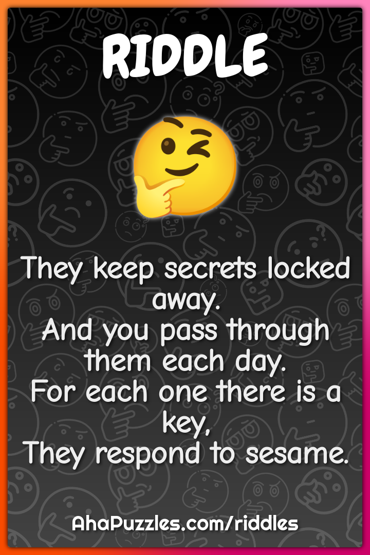 They keep secrets locked away. And you pass through them each day. For...