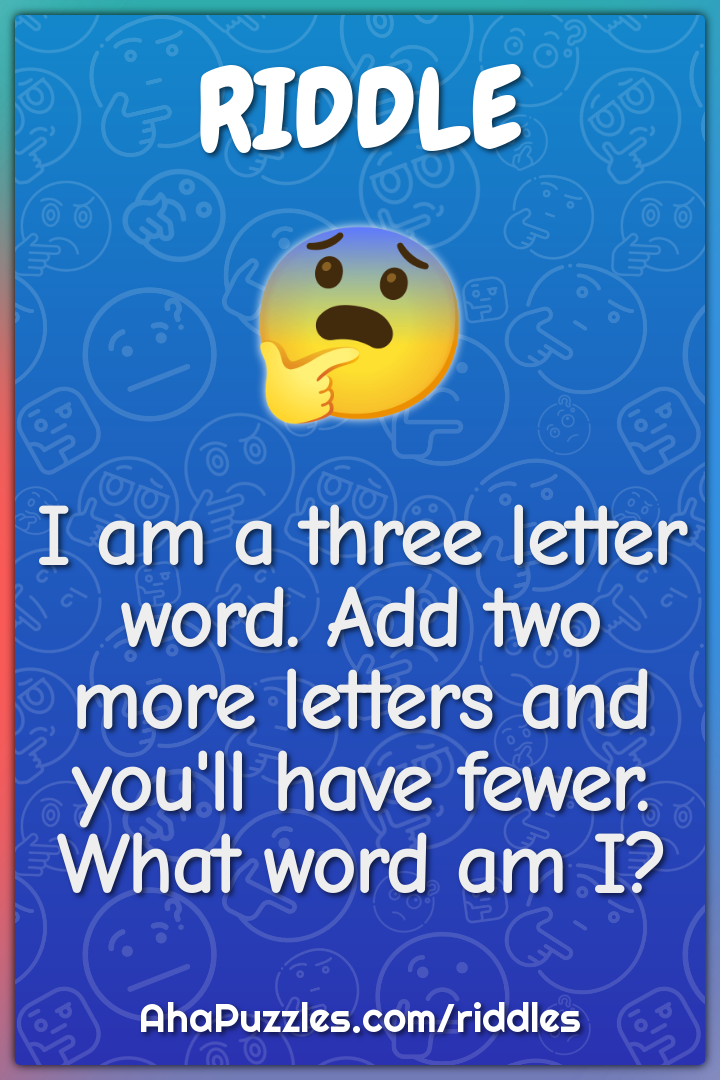 I am a three letter word. Add two more letters and you'll have fewer....