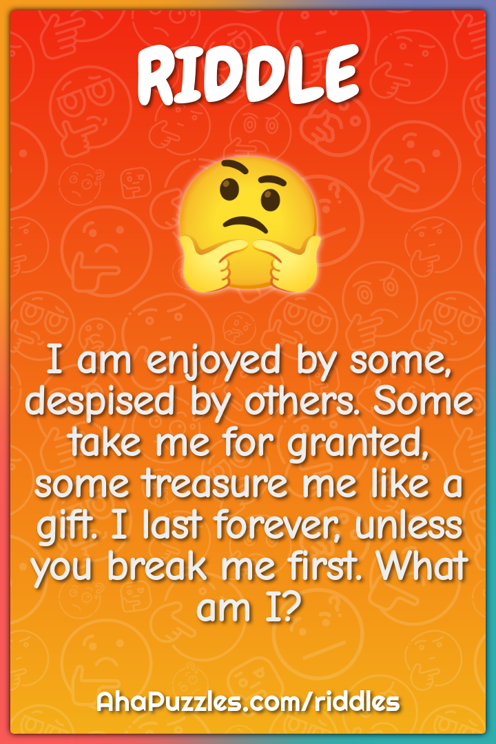 I am enjoyed by some, despised by others. Some take me for granted,...