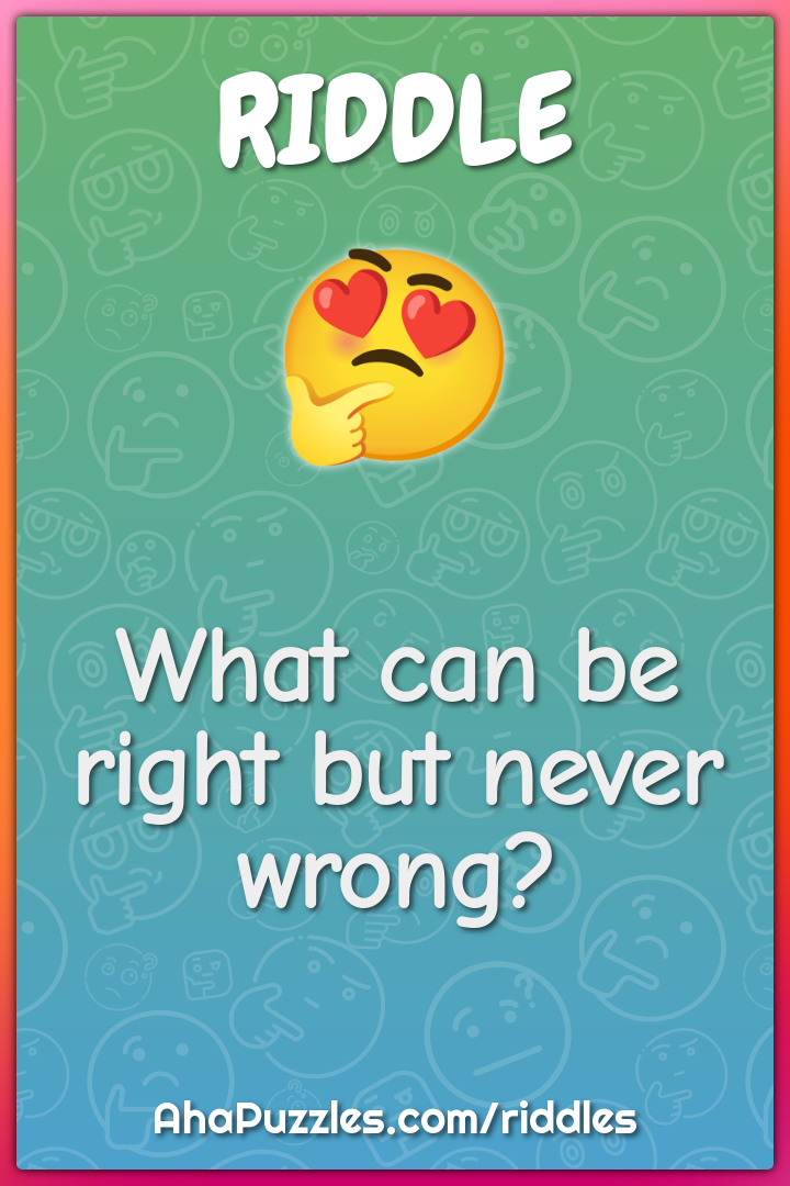 What can be right but never wrong?