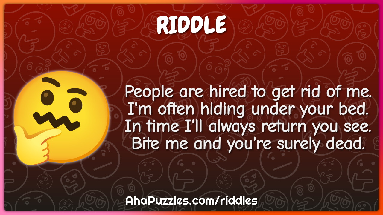 People are hired to get rid of me. I'm often hiding under your bed. In -  Riddle & Answer - Aha! Puzzles