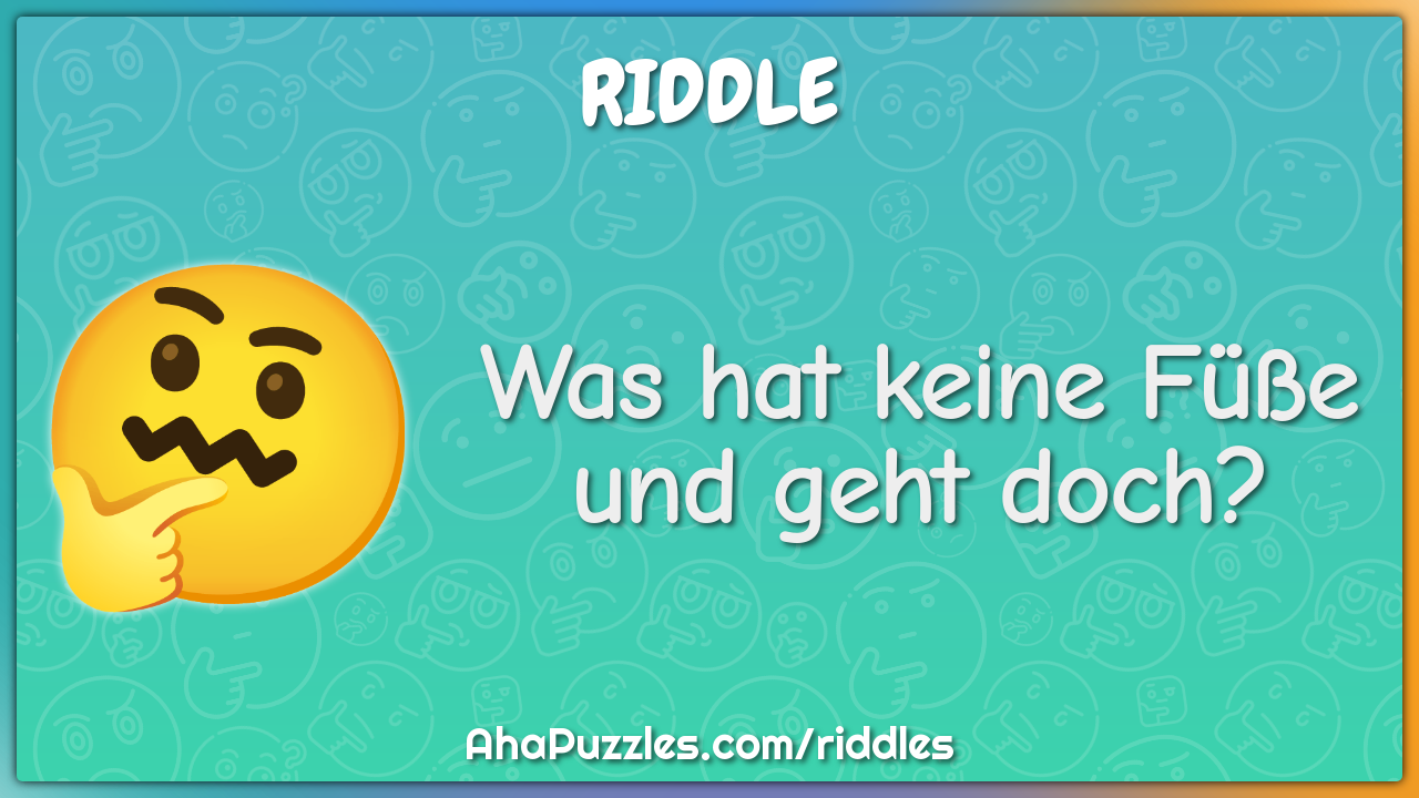 Was hat keine Füße und geht doch?
