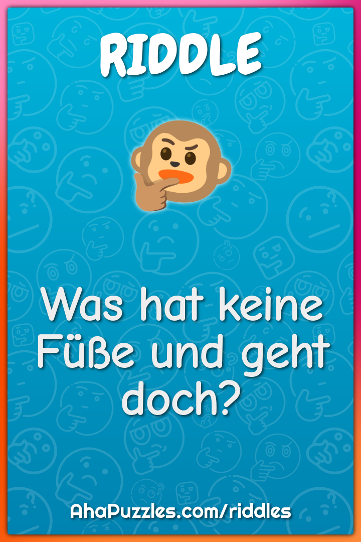 Was hat keine Füße und geht doch?